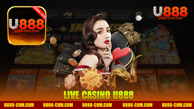 Trải Nghiệm Đỉnh Cao Với Live Casino Nhà Cái U888 - Tận Hưởng Giây Phút Thư Giãn